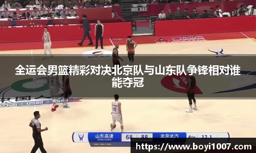 全运会男篮精彩对决北京队与山东队争锋相对谁能夺冠