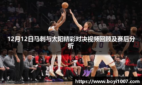 12月12日马刺与太阳精彩对决视频回顾及赛后分析