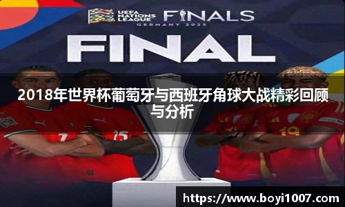 2018年世界杯葡萄牙与西班牙角球大战精彩回顾与分析