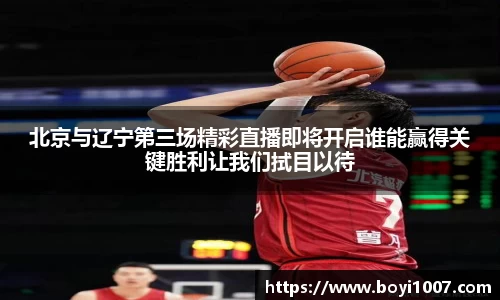 北京与辽宁第三场精彩直播即将开启谁能赢得关键胜利让我们拭目以待